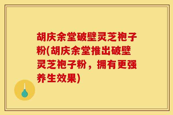 胡庆余堂破壁灵芝袍子粉(胡庆余堂推出破壁灵芝袍子粉，拥有更强养生效果)-第1张图片-灵芝之家