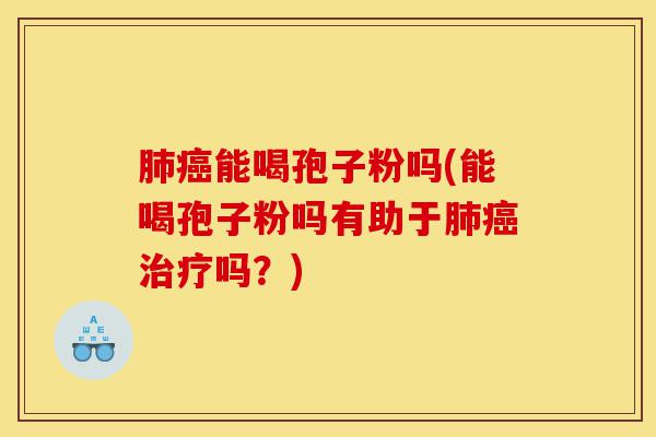 肺癌能喝孢子粉吗(能喝孢子粉吗有助于肺癌治疗吗？)-第1张图片-灵芝之家