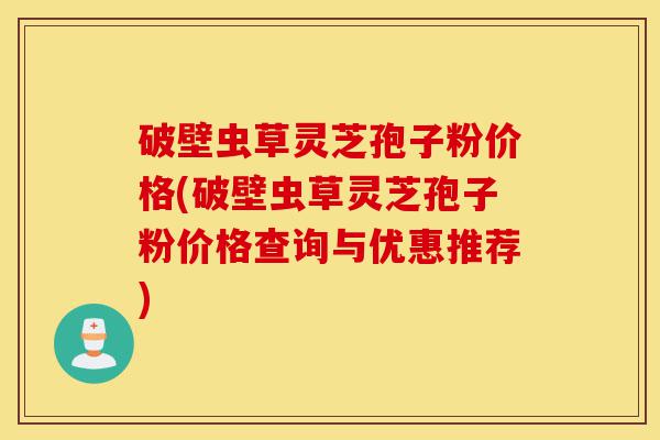 破壁虫草灵芝孢子粉价格(破壁虫草灵芝孢子粉价格查询与优惠推荐)-第1张图片-灵芝之家 破壁虫草灵芝孢子粉价格(破壁虫草灵芝孢子粉价格查询与优惠推荐)-第1张图片-灵芝之家