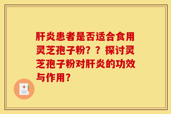 肝炎患者是否适合食用灵芝孢子粉??探讨灵芝孢子粉对肝炎的功效与作用?-第1张图片-灵芝之家 肝炎患者是否适合食用灵芝孢子粉??探讨灵芝孢子粉对肝炎的功效与作用?-第1张图片-灵芝之家