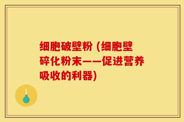 细胞破壁粉 (细胞壁碎化粉末——促进营养吸收的利器)-第1张图片-灵芝之家 细胞破壁粉 (细胞壁碎化粉末——促进营养吸收的利器)-第1张图片-灵芝之家