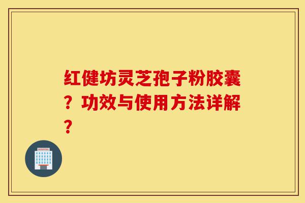 红健坊灵芝孢子粉胶囊?功效与使用方法详解?-第1张图片-灵芝之家 红健坊灵芝孢子粉胶囊?功效与使用方法详解?-第1张图片-灵芝之家
