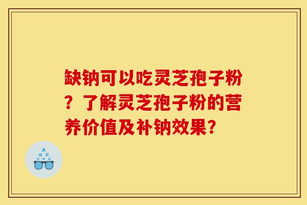 缺钠可以吃灵芝孢子粉?了解灵芝孢子粉的营养价值及补钠效果?-第1张图片-灵芝之家 缺钠可以吃灵芝孢子粉?了解灵芝孢子粉的营养价值及补钠效果?-第1张图片-灵芝之家