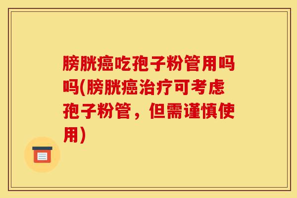 膀胱癌吃孢子粉管用吗吗(膀胱癌治疗可考虑孢子粉管,但需谨慎使用)-第1张图片-灵芝之家 膀胱癌吃孢子粉管用吗吗(膀胱癌治疗可考虑孢子粉管,但需谨慎使用)-第1张图片-灵芝之家