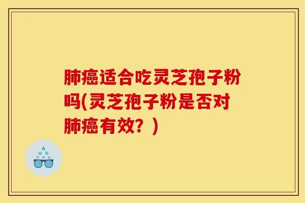 肺癌适合吃灵芝孢子粉吗(灵芝孢子粉是否对肺癌有效?)-第1张图片-灵芝之家 肺癌适合吃灵芝孢子粉吗(灵芝孢子粉是否对肺癌有效?)-第1张图片-灵芝之家