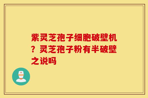 紫灵芝孢子细胞破壁机?灵芝孢子粉有半破壁之说吗-第1张图片-灵芝之家 紫灵芝孢子细胞破壁机?灵芝孢子粉有半破壁之说吗-第1张图片-灵芝之家