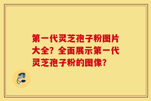 第一代灵芝孢子粉图片大全?全面展示第一代灵芝孢子粉的图像?-第1张图片-灵芝之家 第一代灵芝孢子粉图片大全?全面展示第一代灵芝孢子粉的图像?-第1张图片-灵芝之家