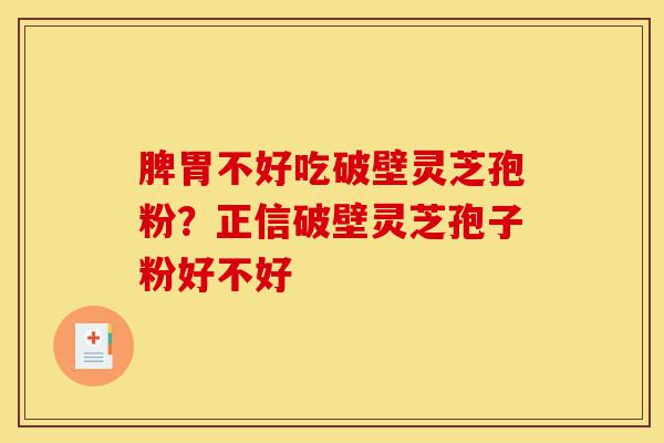 脾胃不好吃破壁灵芝孢粉?正信破壁灵芝孢子粉好不好-第1张图片-灵芝之家 脾胃不好吃破壁灵芝孢粉?正信破壁灵芝孢子粉好不好-第1张图片-灵芝之家