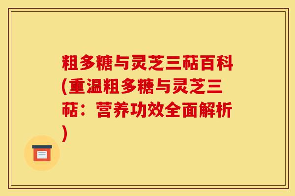 粗多糖与灵芝三萜百科(重温粗多糖与灵芝三萜:营养功效全面解析)-第1张图片-灵芝之家 粗多糖与灵芝三萜百科(重温粗多糖与灵芝三萜:营养功效全面解析)-第1张图片-灵芝之家