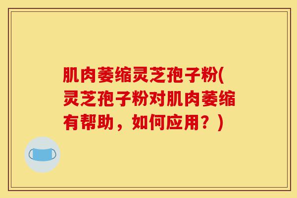 肌肉萎缩灵芝孢子粉(灵芝孢子粉对肌肉萎缩有帮助,如何应用?)-第1张图片-灵芝之家 肌肉萎缩灵芝孢子粉(灵芝孢子粉对肌肉萎缩有帮助,如何应用?)-第1张图片-灵芝之家