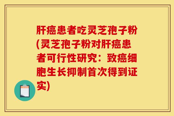 肝癌患者吃灵芝孢子粉(灵芝孢子粉对肝癌患者可行性研究:致癌细胞生长抑制首次得到证实)-第1张图片-灵芝之家 肝癌患者吃灵芝孢子粉(灵芝孢子粉对肝癌患者可行性研究:致癌细胞生长抑制首次得到证实)-第1张图片-灵芝之家