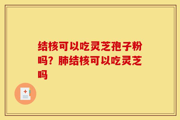 结核可以吃灵芝孢子粉吗？肺结核可以吃灵芝吗-第1张图片-灵芝之家