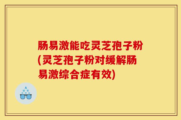 肠易激能吃灵芝孢子粉(灵芝孢子粉对缓解肠易激综合症有效)-第1张图片-灵芝之家 肠易激能吃灵芝孢子粉(灵芝孢子粉对缓解肠易激综合症有效)-第1张图片-灵芝之家