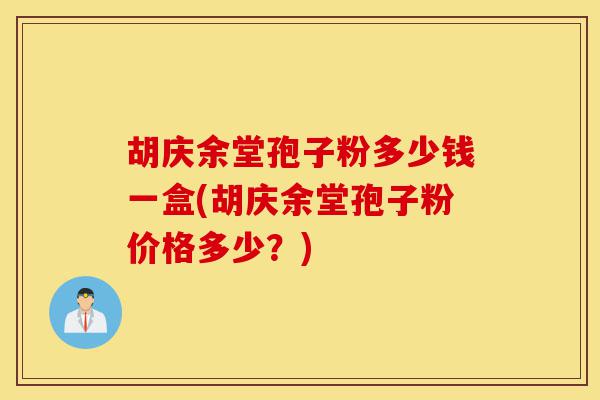 胡庆余堂孢子粉多少钱一盒(胡庆余堂孢子粉价格多少?)-第1张图片-灵芝之家 胡庆余堂孢子粉多少钱一盒(胡庆余堂孢子粉价格多少?)-第1张图片-灵芝之家