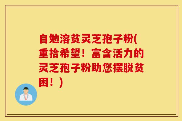自勉溶贫灵芝孢子粉(重拾希望!富含活力的灵芝孢子粉助您摆脱贫困!)-第1张图片-灵芝之家 自勉溶贫灵芝孢子粉(重拾希望!富含活力的灵芝孢子粉助您摆脱贫困!)-第1张图片-灵芝之家