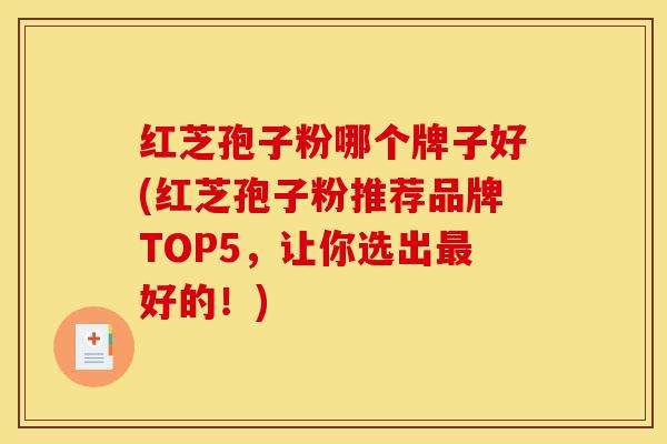 红芝孢子粉哪个牌子好(红芝孢子粉推荐品牌TOP5,让你选出最好的!)-第1张图片-灵芝之家 红芝孢子粉哪个牌子好(红芝孢子粉推荐品牌TOP5,让你选出最好的!)-第1张图片-灵芝之家