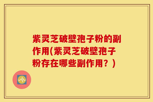 紫灵芝破壁孢子粉的副作用(紫灵芝破壁孢子粉存在哪些副作用?)-第1张图片-灵芝之家 紫灵芝破壁孢子粉的副作用(紫灵芝破壁孢子粉存在哪些副作用?)-第1张图片-灵芝之家