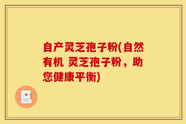 自产灵芝孢子粉(自然有机 灵芝孢子粉,助您健康平衡)-第1张图片-灵芝之家 自产灵芝孢子粉(自然有机 灵芝孢子粉,助您健康平衡)-第1张图片-灵芝之家