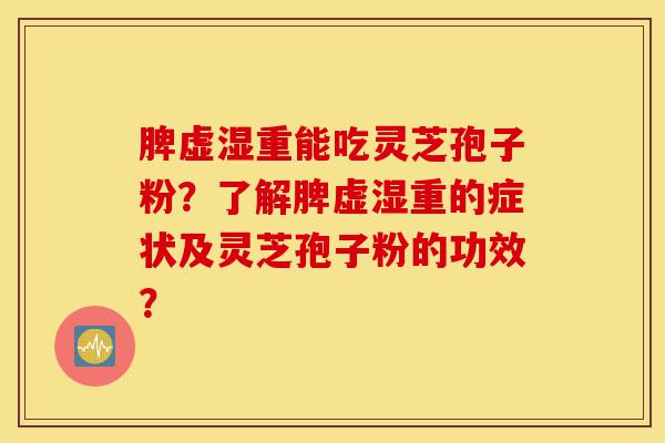 脾虚湿重能吃灵芝孢子粉?了解脾虚湿重的症状及灵芝孢子粉的功效?-第1张图片-灵芝之家 脾虚湿重能吃灵芝孢子粉?了解脾虚湿重的症状及灵芝孢子粉的功效?-第1张图片-灵芝之家