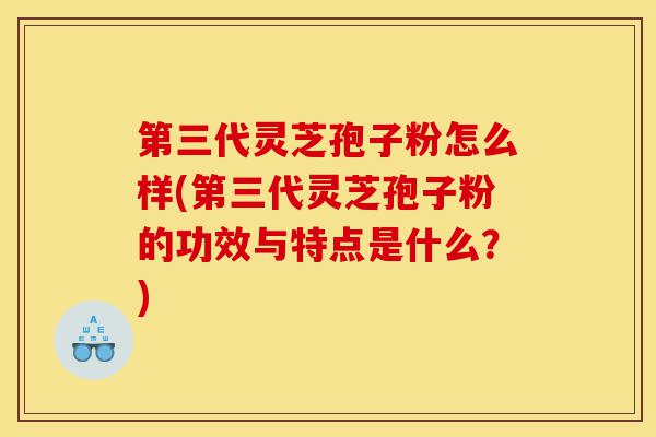 第三代灵芝孢子粉怎么样(第三代灵芝孢子粉的功效与特点是什么?)-第1张图片-灵芝之家 第三代灵芝孢子粉怎么样(第三代灵芝孢子粉的功效与特点是什么?)-第1张图片-灵芝之家