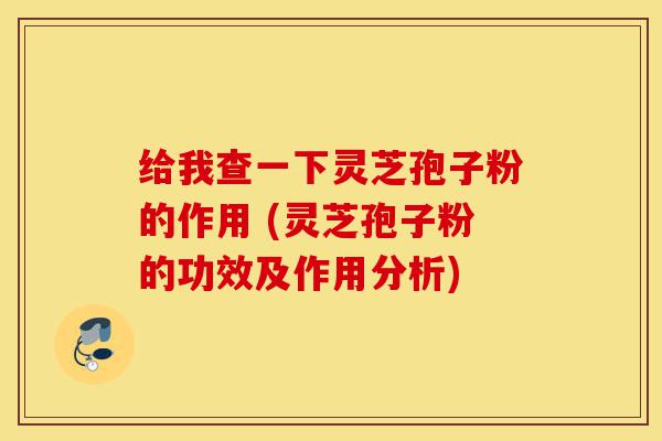 给我查一下灵芝孢子粉的作用 (灵芝孢子粉的功效及作用分析)-第1张图片-灵芝之家