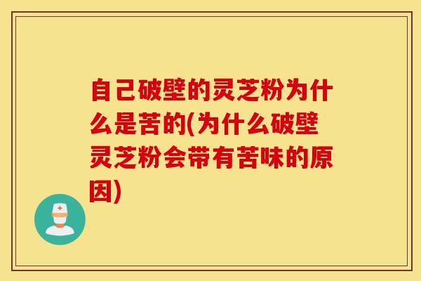 自己破壁的灵芝粉为什么是苦的(为什么破壁灵芝粉会带有苦味的原因)-第1张图片-灵芝之家 自己破壁的灵芝粉为什么是苦的(为什么破壁灵芝粉会带有苦味的原因)-第1张图片-灵芝之家