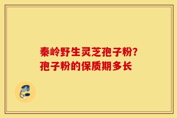 秦岭野生灵芝孢子粉？孢子粉的保质期多长-第1张图片-灵芝之家