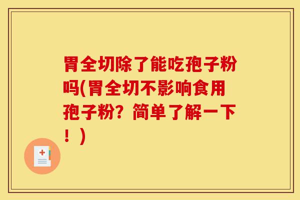 胃全切除了能吃孢子粉吗(胃全切不影响食用孢子粉?简单了解一下!)-第1张图片-灵芝之家 胃全切除了能吃孢子粉吗(胃全切不影响食用孢子粉?简单了解一下!)-第1张图片-灵芝之家