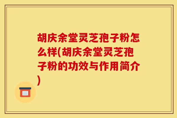 胡庆余堂灵芝孢子粉怎么样(胡庆余堂灵芝孢子粉的功效与作用简介)-第1张图片-灵芝之家 胡庆余堂灵芝孢子粉怎么样(胡庆余堂灵芝孢子粉的功效与作用简介)-第1张图片-灵芝之家