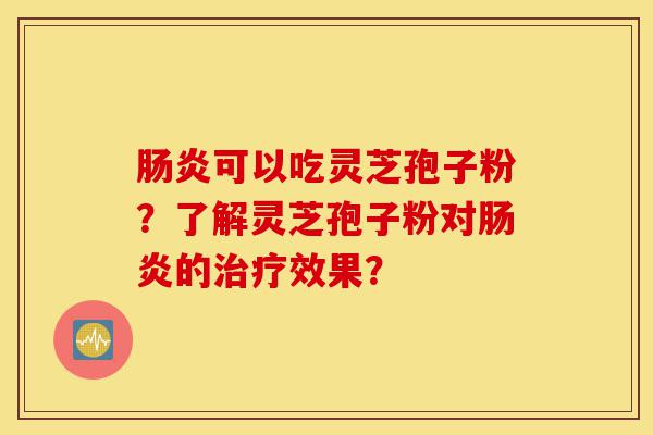 肠炎可以吃灵芝孢子粉?了解灵芝孢子粉对肠炎的治疗效果?-第1张图片-灵芝之家 肠炎可以吃灵芝孢子粉?了解灵芝孢子粉对肠炎的治疗效果?-第1张图片-灵芝之家