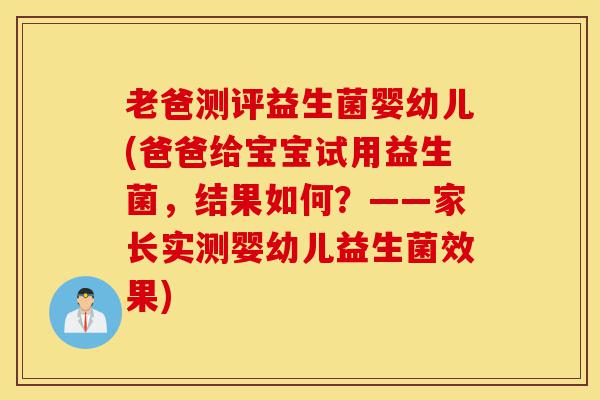 老爸测评益生菌婴幼儿(爸爸给宝宝试用益生菌,结果如何?——家长实测婴幼儿益生菌效果)-第1张图片-灵芝之家 老爸测评益生菌婴幼儿(爸爸给宝宝试用益生菌,结果如何?——家长实测婴幼儿益生菌效果)-第1张图片-灵芝之家