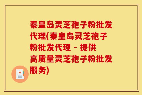 秦皇岛灵芝孢子粉批发代理(秦皇岛灵芝孢子粉批发代理 - 提供高质量灵芝孢子粉批发服务)-第1张图片-灵芝之家 秦皇岛灵芝孢子粉批发代理(秦皇岛灵芝孢子粉批发代理 - 提供高质量灵芝孢子粉批发服务)-第1张图片-灵芝之家