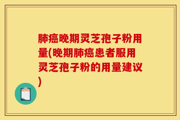 肺癌晚期灵芝孢子粉用量(晚期肺癌患者服用灵芝孢子粉的用量建议)-第1张图片-灵芝之家 肺癌晚期灵芝孢子粉用量(晚期肺癌患者服用灵芝孢子粉的用量建议)-第1张图片-灵芝之家