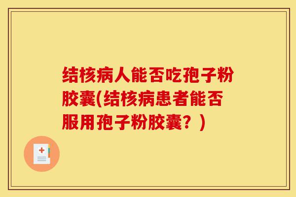 结核病人能否吃孢子粉胶囊(结核病患者能否服用孢子粉胶囊？)-第1张图片-灵芝之家