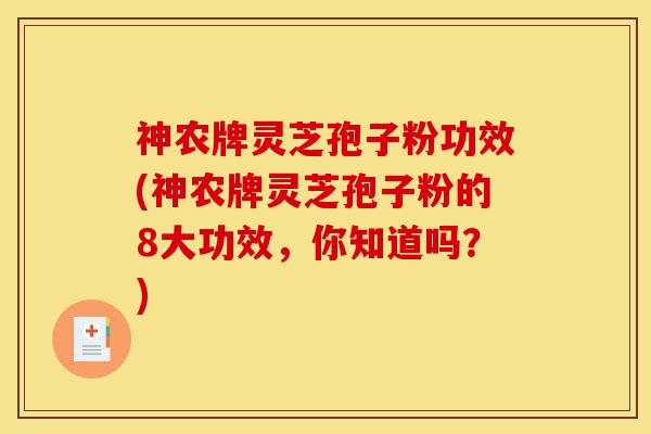 神农牌灵芝孢子粉功效(神农牌灵芝孢子粉的8大功效,你知道吗?)-第1张图片-灵芝之家 神农牌灵芝孢子粉功效(神农牌灵芝孢子粉的8大功效,你知道吗?)-第1张图片-灵芝之家