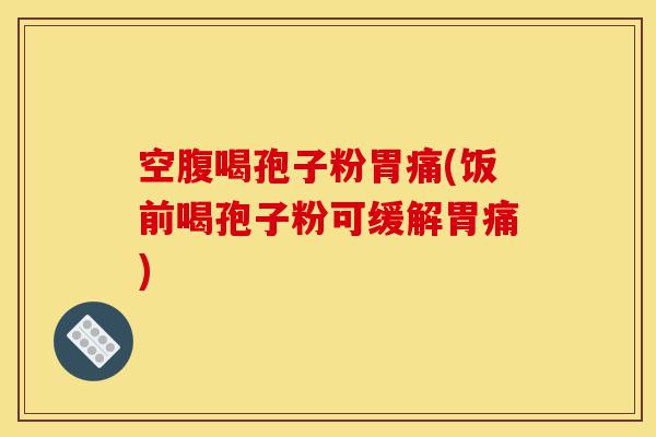 空腹喝孢子粉胃痛(饭前喝孢子粉可缓解胃痛)-第1张图片-灵芝之家 空腹喝孢子粉胃痛(饭前喝孢子粉可缓解胃痛)-第1张图片-灵芝之家
