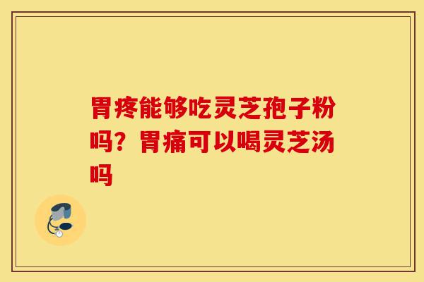 胃疼能够吃灵芝孢子粉吗?胃痛可以喝灵芝汤吗-第1张图片-灵芝之家 胃疼能够吃灵芝孢子粉吗?胃痛可以喝灵芝汤吗-第1张图片-灵芝之家
