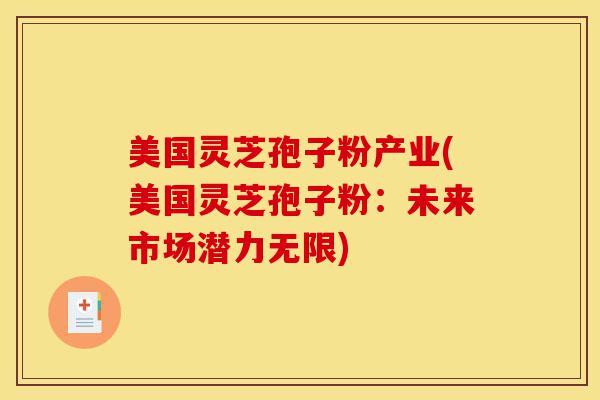 美国灵芝孢子粉产业(美国灵芝孢子粉:未来市场潜力无限)-第1张图片-灵芝之家 美国灵芝孢子粉产业(美国灵芝孢子粉:未来市场潜力无限)-第1张图片-灵芝之家
