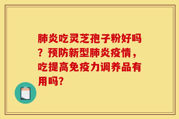 肺炎吃灵芝孢子粉好吗？预防新型肺炎疫情，吃提高免疫力调养品有用吗？-第1张图片-灵芝之家