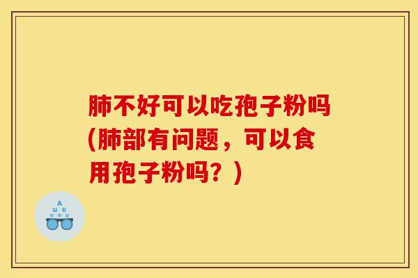 肺不好可以吃孢子粉吗(肺部有问题,可以食用孢子粉吗?)-第1张图片-灵芝之家 肺不好可以吃孢子粉吗(肺部有问题,可以食用孢子粉吗?)-第1张图片-灵芝之家