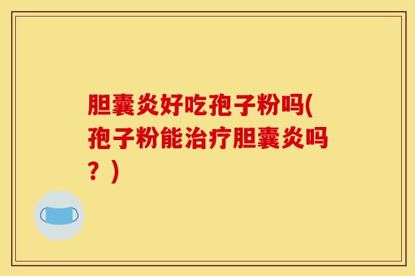 胆囊炎好吃孢子粉吗(孢子粉能治疗胆囊炎吗?)-第1张图片-灵芝之家 胆囊炎好吃孢子粉吗(孢子粉能治疗胆囊炎吗?)-第1张图片-灵芝之家