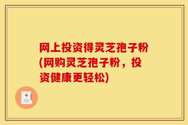 网上投资得灵芝孢子粉(网购灵芝孢子粉，投资健康更轻松)-第1张图片-灵芝之家