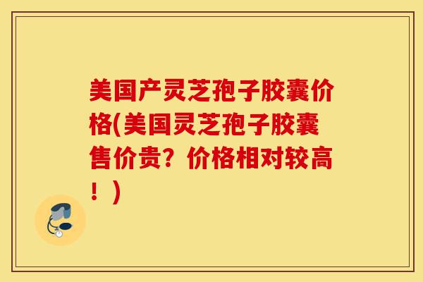 美国产灵芝孢子胶囊价格(美国灵芝孢子胶囊售价贵?价格相对较高!)-第1张图片-灵芝之家 美国产灵芝孢子胶囊价格(美国灵芝孢子胶囊售价贵?价格相对较高!)-第1张图片-灵芝之家