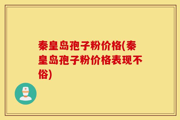 秦皇岛孢子粉价格(秦皇岛孢子粉价格表现不俗)-第1张图片-灵芝之家