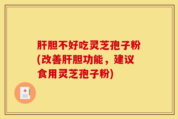 肝胆不好吃灵芝孢子粉(改善肝胆功能,建议食用灵芝孢子粉)-第1张图片-灵芝之家 肝胆不好吃灵芝孢子粉(改善肝胆功能,建议食用灵芝孢子粉)-第1张图片-灵芝之家