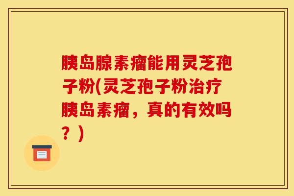 胰岛腺素瘤能用灵芝孢子粉(灵芝孢子粉治疗胰岛素瘤,真的有效吗?)-第1张图片-灵芝之家 胰岛腺素瘤能用灵芝孢子粉(灵芝孢子粉治疗胰岛素瘤,真的有效吗?)-第1张图片-灵芝之家