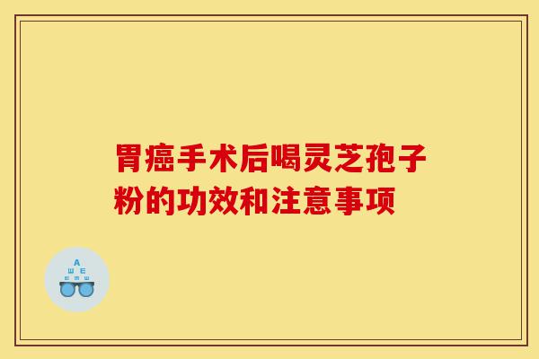胃癌手术后喝灵芝孢子粉的功效和注意事项-第1张图片-灵芝之家 胃癌手术后喝灵芝孢子粉的功效和注意事项-第1张图片-灵芝之家