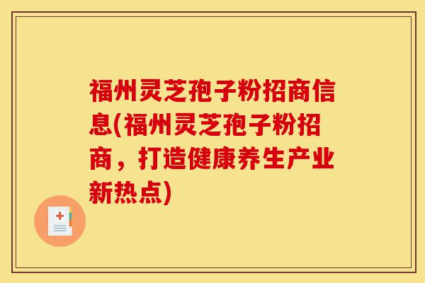 福州灵芝孢子粉招商信息(福州灵芝孢子粉招商,打造健康养生产业新热点)-第1张图片-灵芝之家 福州灵芝孢子粉招商信息(福州灵芝孢子粉招商,打造健康养生产业新热点)-第1张图片-灵芝之家