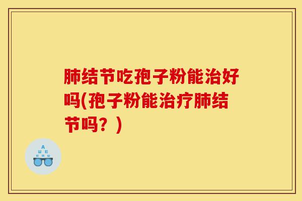 肺结节吃孢子粉能治好吗(孢子粉能治疗肺结节吗?)-第1张图片-灵芝之家 肺结节吃孢子粉能治好吗(孢子粉能治疗肺结节吗?)-第1张图片-灵芝之家
