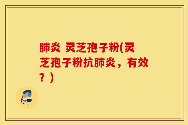 肺炎 灵芝孢子粉(灵芝孢子粉抗肺炎,有效?)-第1张图片-灵芝之家 肺炎 灵芝孢子粉(灵芝孢子粉抗肺炎,有效?)-第1张图片-灵芝之家